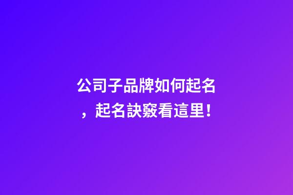 公司子品牌如何起名，起名訣竅看這里！-第1張-公司起名-玄機派